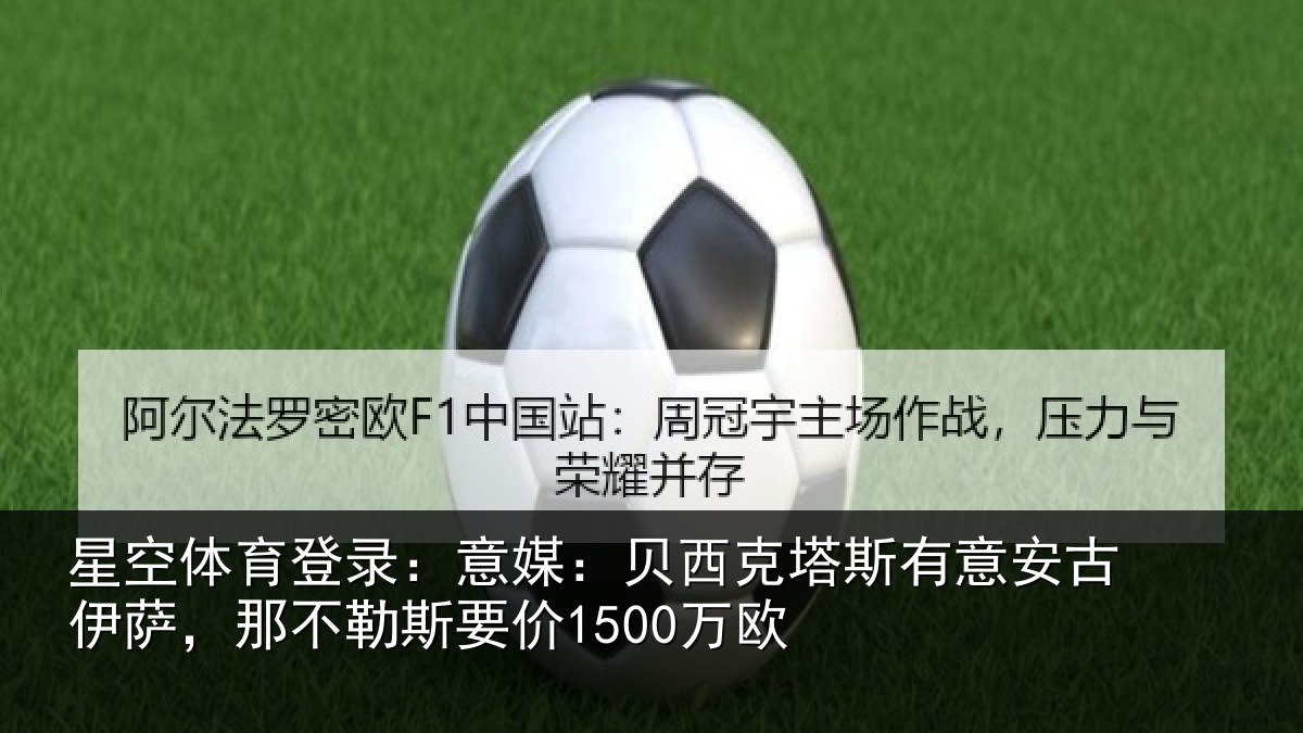 星空体育登录：意媒：贝西克塔斯有意安古伊萨，那不勒斯要价1500万欧