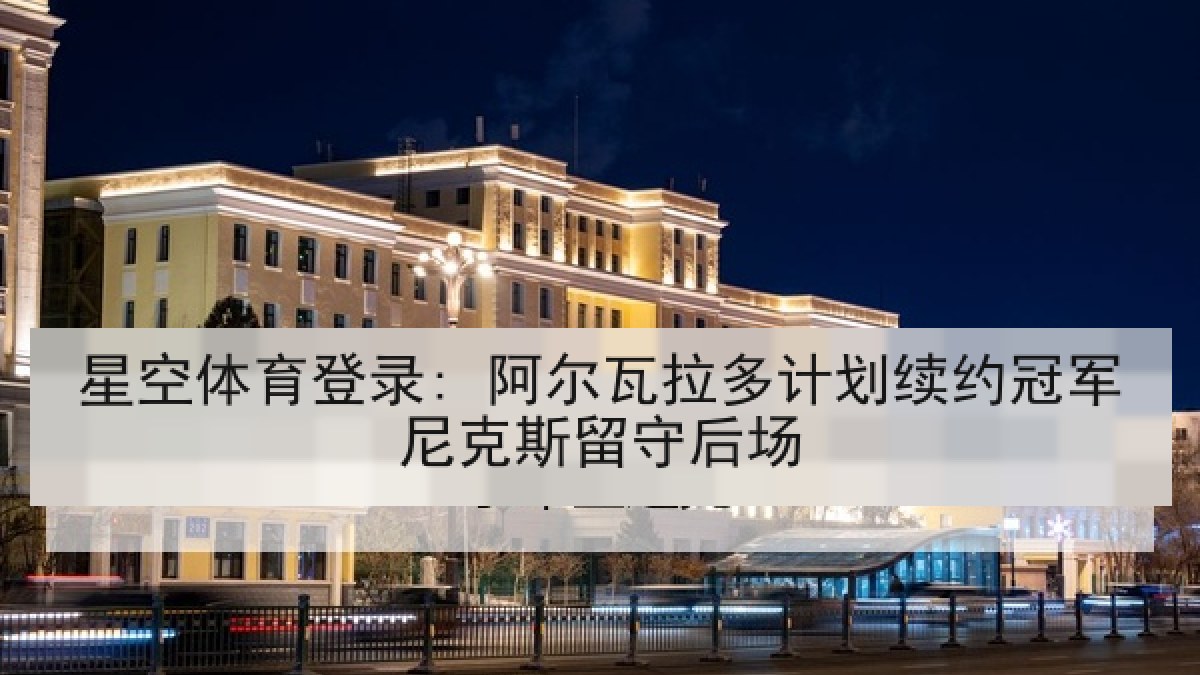 星空体育登录: 阿尔瓦拉多计划续约冠军尼克斯留守后场